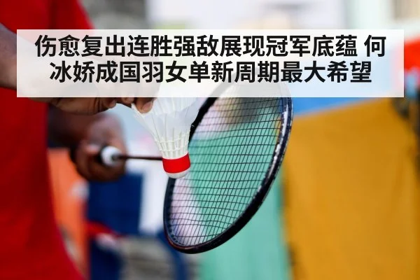 伤愈复出连胜强敌展现冠军底蕴 何冰娇成国羽女单新周期最大希望