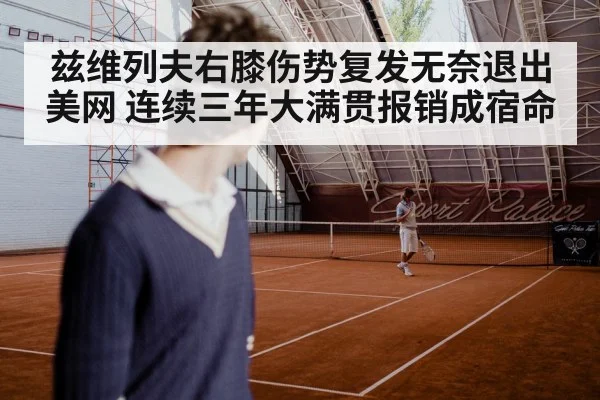 兹维列夫右膝伤势复发无奈退出美网 连续三年大满贯报销成宿命