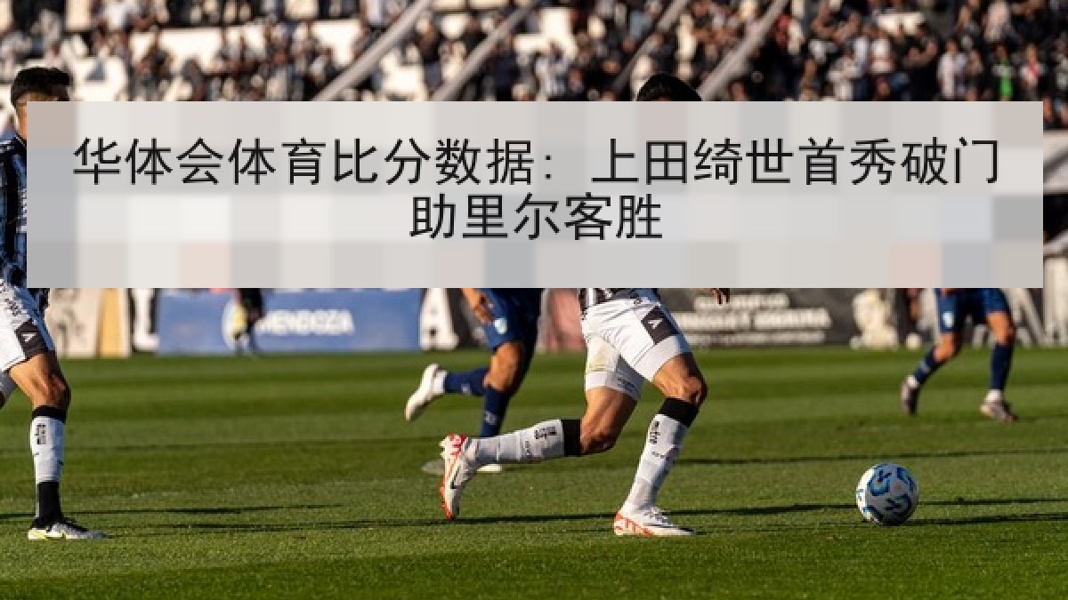 华体会体育比分数据: 上田绮世首秀破门助里尔客胜