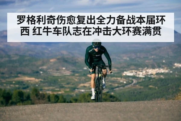 罗格利奇伤愈复出全力备战本届环西 红牛车队志在冲击大环赛满贯