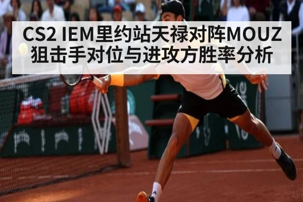 CS2 IEM里约站天禄对阵MOUZ狙击手对位与进攻方胜率分析