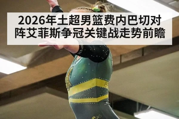 2026年土超男篮费内巴切对阵艾菲斯争冠关键战走势前瞻